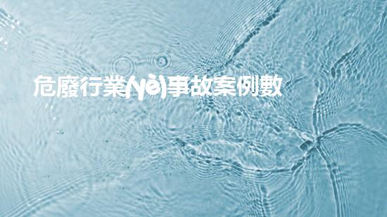 危廢行業(yè)事故案例數(shù)據(jù)庫未知危險：揭秘化工拆除現(xiàn)場的隱秘挑戰(zhàn)！