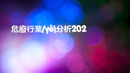 危廢行業(yè)分析2020革新工藝：未來化工安全的關(guān)鍵技術(shù)