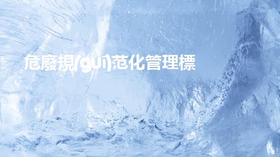 危廢規(guī)范化管理標(biāo)準(zhǔn)深入探索廢棄物處理的技術(shù)革新和未來前景