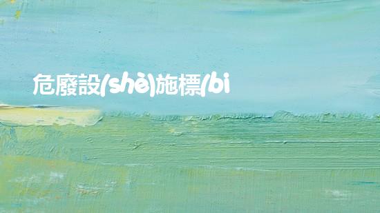 危廢設(shè)施標(biāo)志化工設(shè)施安全重建：技術(shù)與可持續(xù)發(fā)展的挑戰(zhàn)