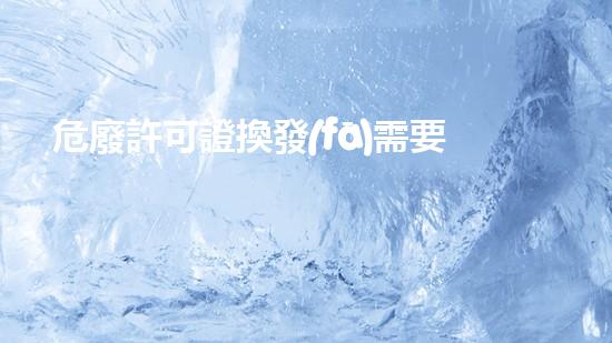 危廢許可證換發(fā)需要重新環(huán)評(píng)嗎探索未來：化工領(lǐng)域的革新與挑戰(zhàn)