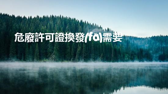 危廢許可證換發(fā)需要重新環(huán)評嗎探索未來：化工領(lǐng)域的革新與挑戰(zhàn)