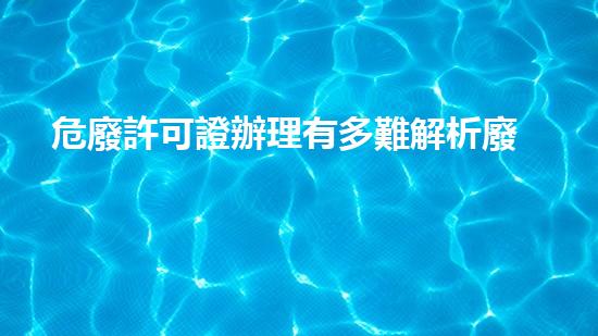 危廢許可證辦理有多難解析廢物管理的未來：創(chuàng)新技術與環(huán)境挑戰(zhàn)
