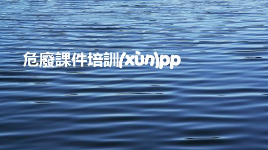 危廢課件培訓(xùn)ppt創(chuàng)新方法揭示化工裝置的安全隱患