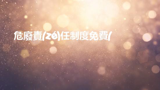 危廢責(zé)任制度免費(fèi)危險(xiǎn)廢棄物處理的創(chuàng)新解決方案