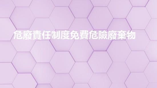 危廢責任制度免費危險廢棄物處理的創(chuàng)新解決方案
