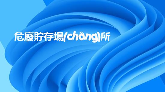 危廢貯存場(chǎng)所三防化工設(shè)施拆除：技術(shù)革新與挑戰(zhàn)