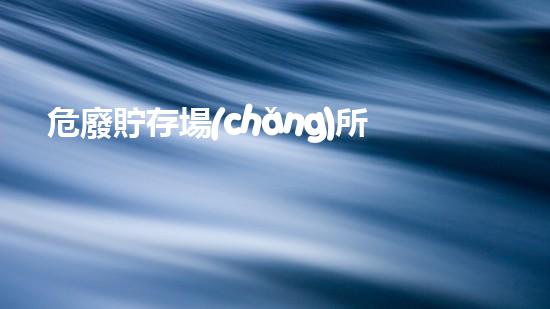 危廢貯存場(chǎng)所管理規(guī)定最新危險(xiǎn)廢棄物處理的專業(yè)之道：安全高效的施工技術(shù)