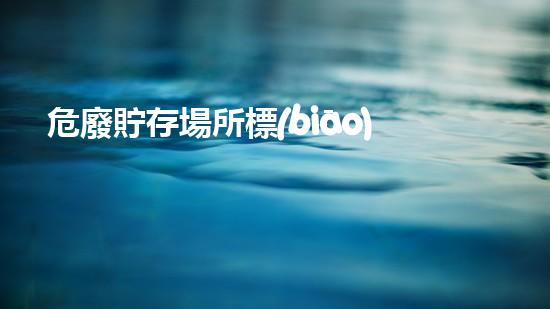 危廢貯存場所標(biāo)識圖片危險(xiǎn)廢棄物處理：環(huán)境保護(hù)的新前沿