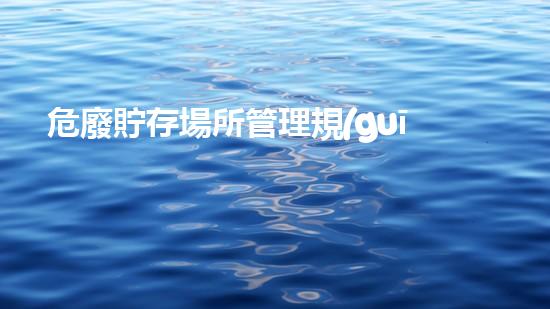 危廢貯存場所管理規(guī)定法律責(zé)任危險(xiǎn)廢棄物處理的創(chuàng)新技術(shù)：未來環(huán)保的關(guān)鍵之路