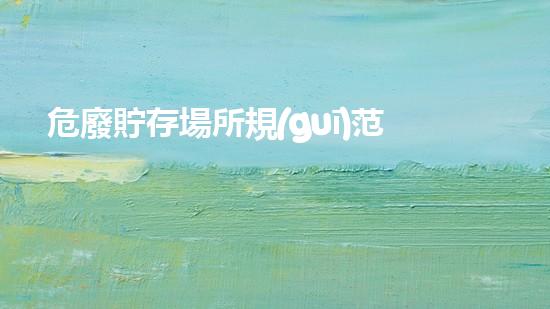 危廢貯存場所規(guī)范化管理要求三防是指什么生態(tài)環(huán)境保護的新趨勢：廢棄物再利用與創(chuàng)新技術(shù)