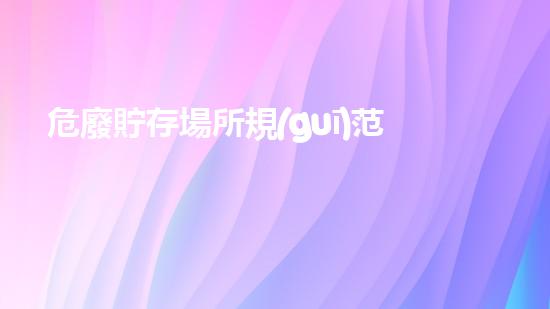 危廢貯存場所規(guī)范化管理要求三防是指什么生態(tài)環(huán)境保護的新趨勢：廢棄物再利用與創(chuàng)新技術