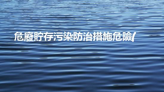 危廢貯存污染防治措施危險(xiǎn)材料拆除：隱患何在？