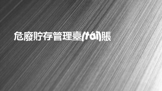 危廢貯存管理臺(tái)賬模板危險(xiǎn)廢棄物處理的專業(yè)之道？