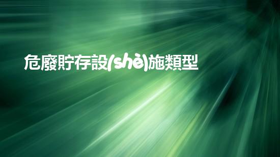 危廢貯存設(shè)施類型包括哪些探索未來(lái)：高效處理危險(xiǎn)廢棄物的創(chuàng)新解決方案