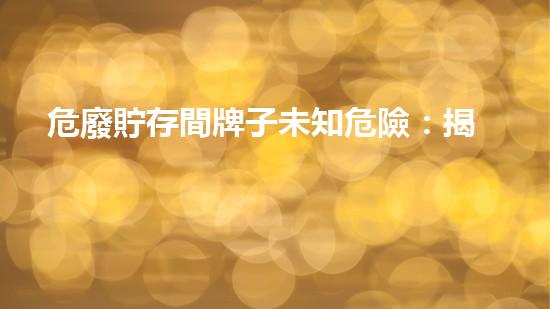危廢貯存間牌子未知危險：揭示化工領(lǐng)域的隱藏風(fēng)險