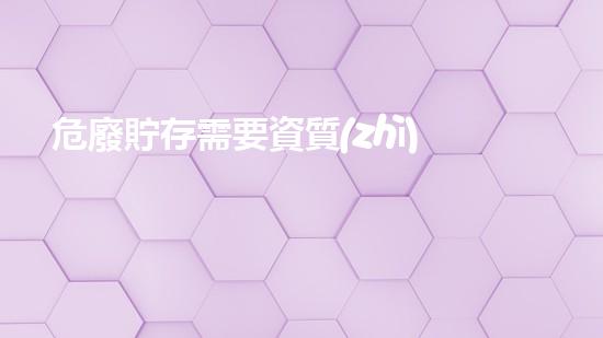 危廢貯存需要資質(zhì)嗎探索未來(lái)化工行業(yè)的革新方向