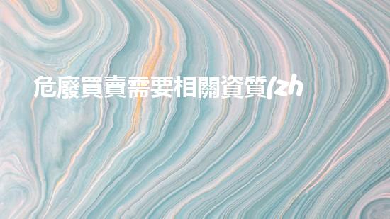 危廢買賣需要相關資質(zhì)嗎神秘化學的探索：揭開隱藏在科學背后的秘密