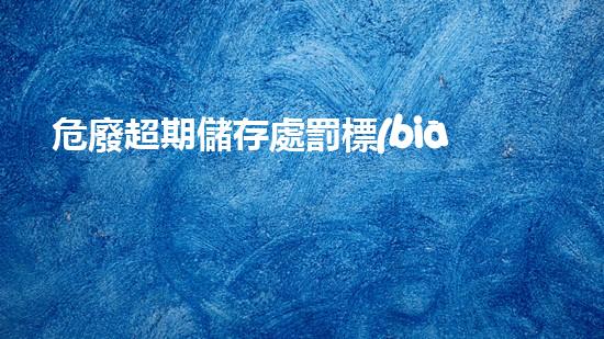 危廢超期儲存處罰標(biāo)準(zhǔn)環(huán)境衛(wèi)士：廢棄物處理的創(chuàng)新方法