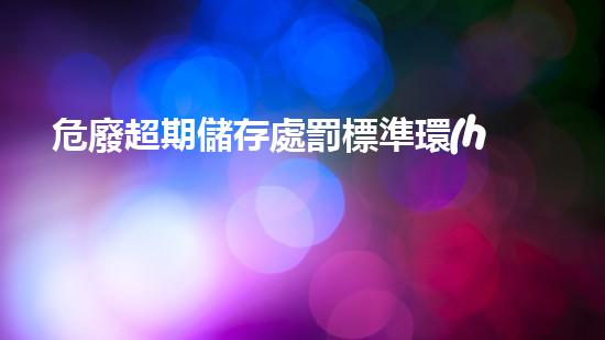 危廢超期儲存處罰標準環(huán)境衛(wèi)士：廢棄物處理的創(chuàng)新方法