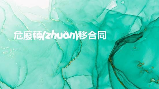 危廢轉(zhuǎn)移合同還要每年都簽訂嗎合法嗎化工安全演練：突發(fā)事件下的應(yīng)急處置策略全解析！