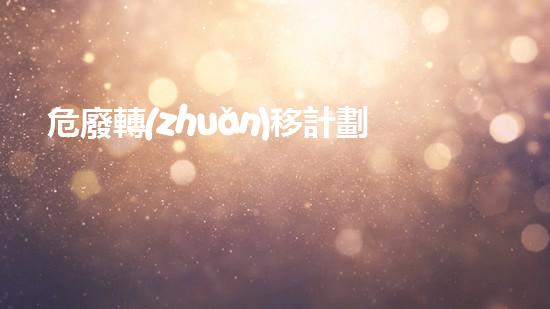 危廢轉(zhuǎn)移計劃及備案制度探索化工設(shè)施拆除中的技術(shù)革新與挑戰(zhàn)