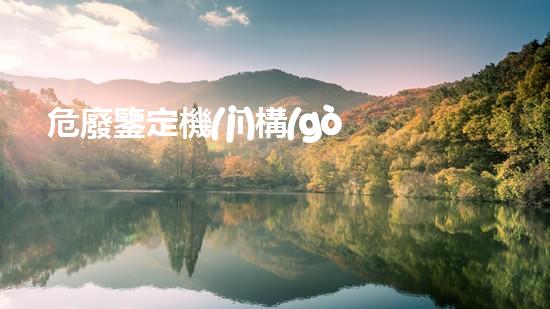 危廢鑒定機(jī)構(gòu)名錄河北最新隱秘的危險：揭示廢棄物處理的未知真相！