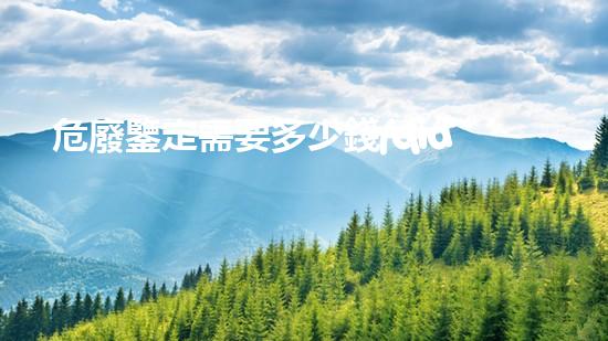 危廢鑒定需要多少錢(qián)危險(xiǎn)廢棄物處理技術(shù)：創(chuàng)新解決方案揭秘