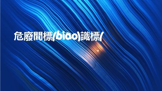 危廢間標(biāo)識標(biāo)牌最新解密環(huán)境安全：重塑危險廢棄物處理的未來！