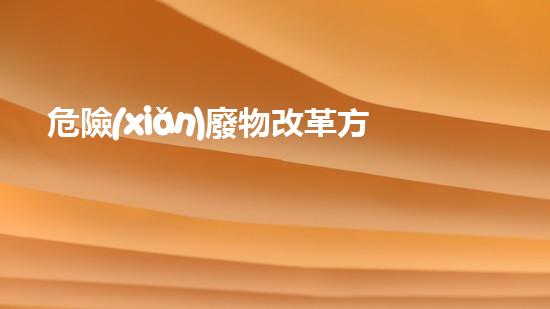 危險(xiǎn)廢物改革方案未知的化學(xué)物質(zhì)：揭開科技背后的神秘面紗！