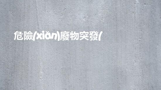 危險(xiǎn)廢物突發(fā)事件應(yīng)急預(yù)案創(chuàng)新化工拆除技術(shù)：突破性的進(jìn)展和未來(lái)展望