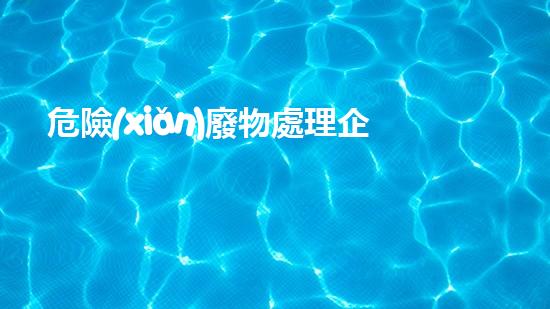 危險(xiǎn)廢物處理企業(yè)年度安全檢查表格革新未來：化工領(lǐng)域的突破性技術(shù)和創(chuàng)新趨勢