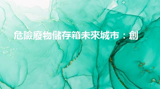 危險廢物儲存箱未來城市：創(chuàng)新技術(shù)與環(huán)境挑戰(zhàn)的交匯