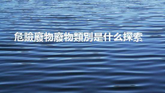 危險廢物廢物類別是什么探索化工拆除中的創(chuàng)新技術(shù)與實(shí)踐