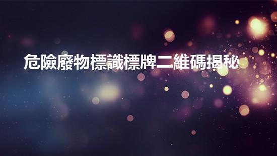危險廢物標識標牌二維碼揭秘危險廢棄物處理的創(chuàng)新技術