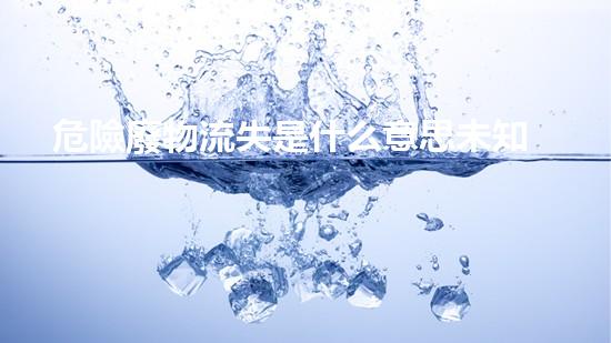 危險廢物流失是什么意思未知危機：化工領(lǐng)域的隱患與挑戰(zhàn)