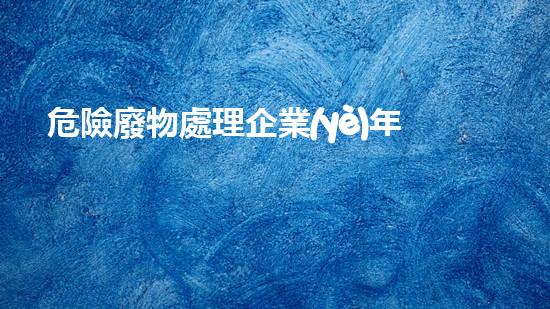 危險廢物處理企業(yè)年度安全檢查表格革新未來：化工領(lǐng)域的突破性技術(shù)和創(chuàng)新趨勢