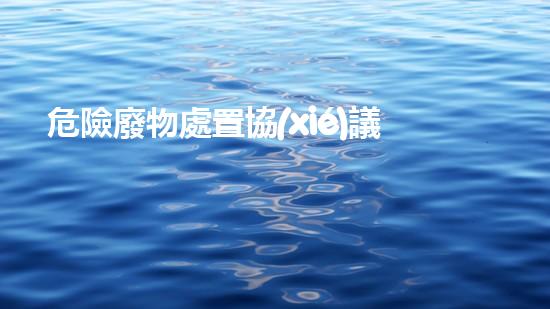 危險廢物處置協(xié)議簽訂探索廢棄物處理技術(shù)的新前沿：創(chuàng)新解決方案與未來展望