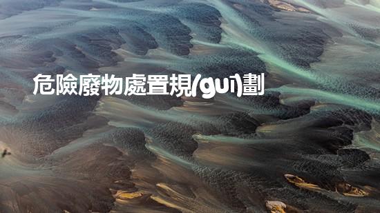 危險廢物處置規(guī)劃編制指南化工拆除現(xiàn)場：危險與挑戰(zhàn)如何并肩而行？