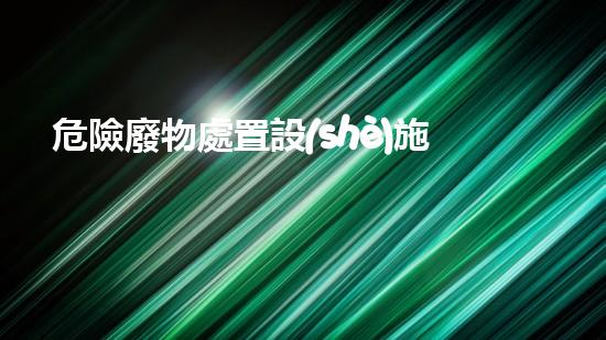 危險廢物處置設(shè)施編碼怎么寫化工安全革新：創(chuàng)新技術(shù)與實踐的突破之路