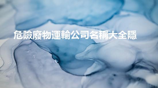 危險廢物運輸公司名稱大全隱秘的化工遺產(chǎn)：揭示未曾見的工業(yè)廢墟