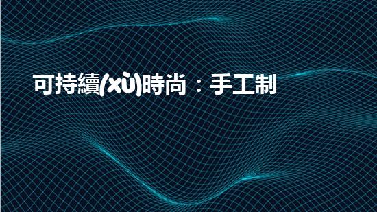 可持續(xù)時尚：手工制作環(huán)保禮服