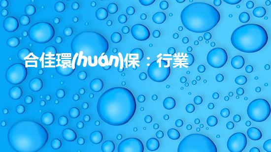 合佳環(huán)保：行業(yè)領(lǐng)先，全面打造綠色生態(tài)鏈