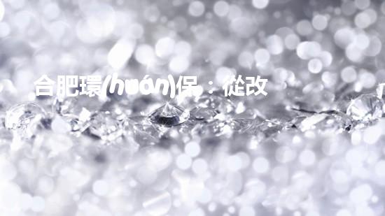 合肥環(huán)保：從改善空氣質(zhì)量到推進(jìn)可持續(xù)發(fā)展