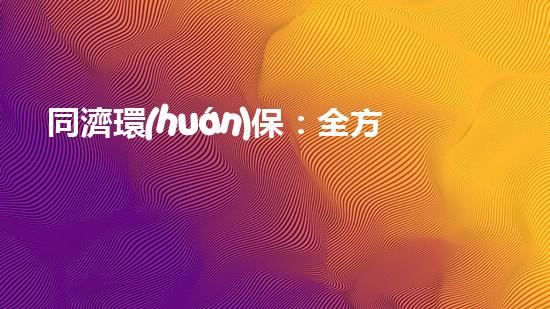 同濟環(huán)保：全方位打造綠色未來