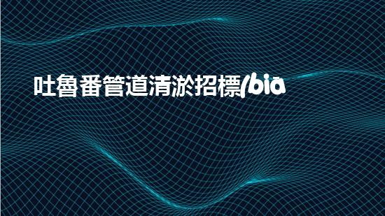 吐魯番管道清淤招標(biāo)：解鎖城市秘密！