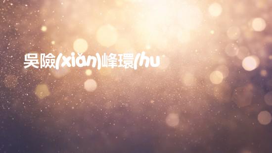 吳險(xiǎn)峰環(huán)保：科技創(chuàng)新推動(dòng)綠色未來(lái)