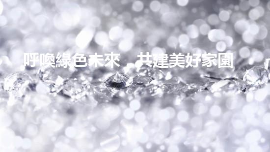 呼喚綠色未來，共建美好家園