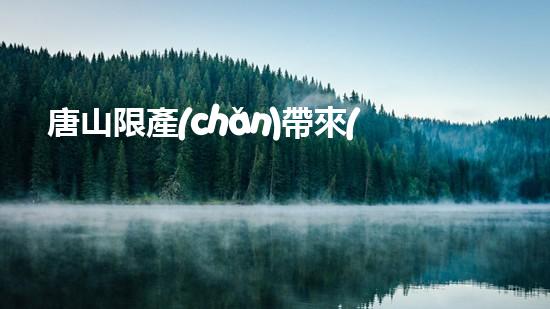 唐山限產(chǎn)帶來(lái)的環(huán)保變革