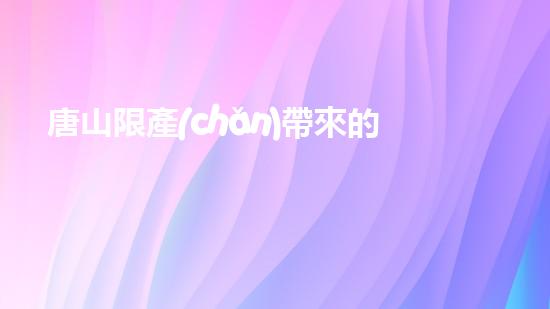 唐山限產(chǎn)帶來的環(huán)保變革